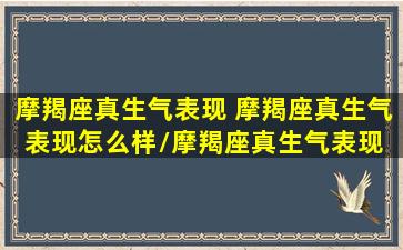 摩羯座真生气表现 摩羯座真生气表现怎么样/摩羯座真生气表现 摩羯座真生气表现怎么样-我的网站